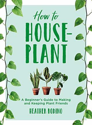 How to House-Plant: A Beginner's Guide to Making and Keeping Plant Friends (Kindle Edition)