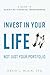 Invest In Your Life Not Just Your Portfolio: A Guide To Achieving Financial Independence