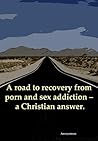 A road to recovery from porn and sex addiction – a Christian answer. A road to recovery from porn and sex addiction – a Christian answer.