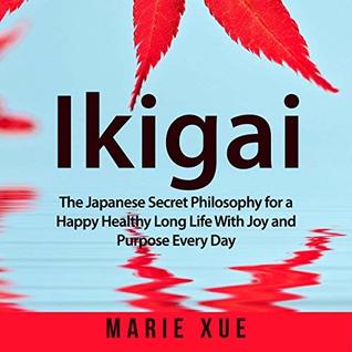 Ikigai: The Japanese Secret Philosophy for a Happy Healthy Long Life with Joy and Purpose Every Day