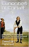 Curiosities of Cricket: A Miscellany of Unbelievable Facts From The Earliest Scorecard of Sevenoaks to 21st Century