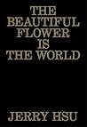 The Beautiful Flower Is the World by Jerry Hsu The Beautiful Flower Is the World by Jerry Hsu