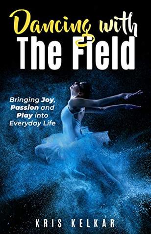 Dancing with The Field: Bringing Joy, Passion and Play into Everyday Life (Paperback)