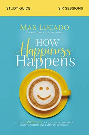 How Happiness Happens Bible Study Guide: Finding Lasting Joy in a World of Comparison, Disappointment, and Unmet Expectations (Kindle Edition)