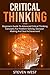 Critical Thinking: Beginners guide to advanced critical thinking concepts for problem solving, decision making and goal achievement