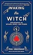 Waking the Witch: Reflections on Women, Magic, and Power