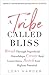 A Tribe Called Bliss: Break Through Superficial Friendships, Create Real Connections, Reach Your Highest Potential