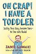 Oh Crap! I Have a Toddler: Tackling These Crazy Awesome Years―No Time-outs Needed (2) (Oh Crap Parenting)
