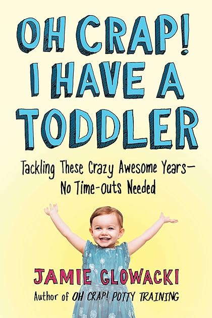 Oh Crap! I Have a Toddler: Tackling These Crazy Awesome Years―No Time-outs Needed (2) (Oh Crap Parenting)
