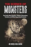 The Science of Monsters: The Truth about Zombies, Witches, Werewolves, Vampires, and Other Legendary Creatures