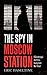 The Spy in Moscow Station: A counterspy’s hunt for a deadly Cold War threat