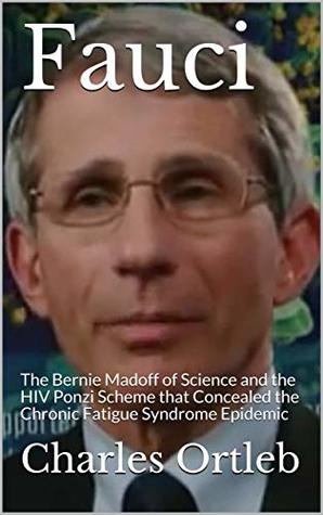 Fauci: The Bernie Madoff of Science and the HIV Ponzi Scheme that Concealed the Chronic Fatigue Syndrome Epidemic (Kindle Edition)