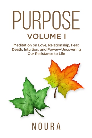 Purpose-Volume I: Meditation on Love, Relationship, Fear, Death, Intuition, and Power-Uncovering Our Resistance to Life.