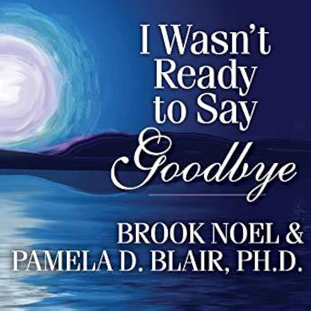 I Wasn't Ready to Say Goodbye: Surviving, Coping and Healing After the Sudden Death of a Loved One