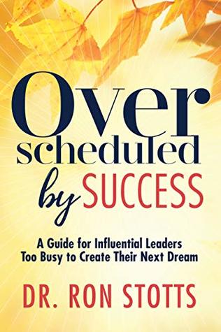 Overscheduled by Success: A Guide for Influential Leaders Too Busy to Create Their Next Dream (Kindle Edition)