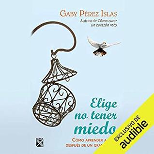Elige no tener miedo: C?mo aprender a vivir despu?s de un gran dolor