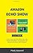 Amazon Echo Show: Learn to Use Your Echo Show Like a Pro: Amazon Echo Show 1st Generation and Amazon Echo Show 2nd Generation (2 in 1 Book)