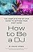 How to Be a DJ: The Complete Step by Step Guide to Getting Your First Show