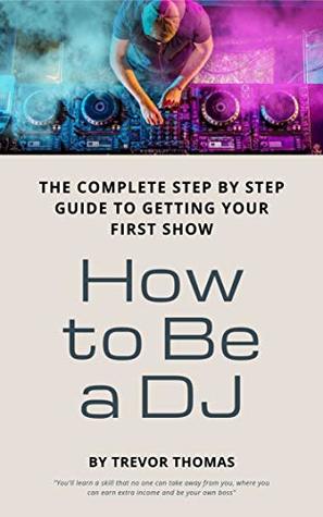 How to Be a DJ: The Complete Step by Step Guide to Getting Your First Show (Kindle Edition)