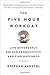 The Five-Hour Workday: Live Differently, Unlock Productivity, and Find Happiness