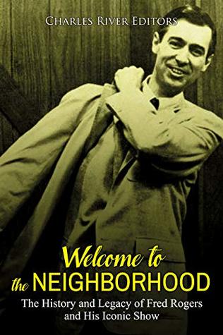 Welcome to the Neighborhood: The History and Legacy of Fred Rogers and His Iconic Show (Kindle Edition)