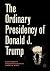 The Ordinary Presidency of Donald J. Trump (Palgrave Studies in Political Leadership)