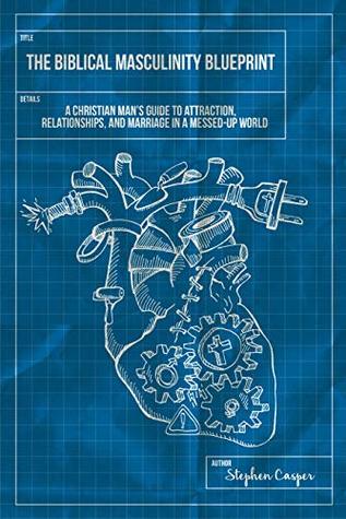 The Biblical Masculinity Blueprint: A Christian Man’s Guide to Attraction, Relationships, and Marriage in a Messed-up World (Kindle Edition)