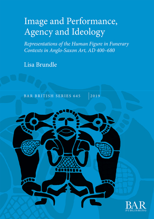 Image and Performance, Agency and Ideology: Representations of the Human Figure in Funerary Contexts in Anglo-Saxon Art, AD 400 - 680