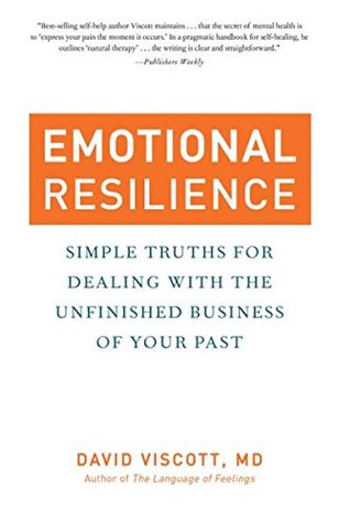 Emotional Resilience Simple Truths For Dealing With The Unfinished Business Of Your Past By David Viscott
