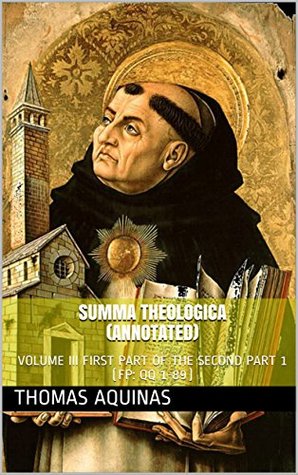 SUMMA THEOLOGICA (Annotated): VOLUME III FIRST PART OF THE SECOND PART 1 (FP: QQ 1-89)