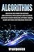 Algorithms: Discover The Computer Science and Artificial Intelligence Used to Solve Everyday Human Problems, Optimize Habits, Learn Anything and Organize Your Life