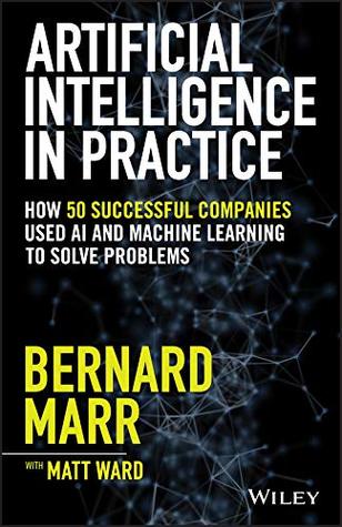 Artificial Intelligence in Practice: How 50 Successful Companies Used AI and Machine Learning to Solve Problems (Kindle Edition)