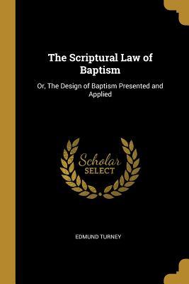 The Scriptural Law of Baptism: Or, The Design of Baptism Presented and Applied