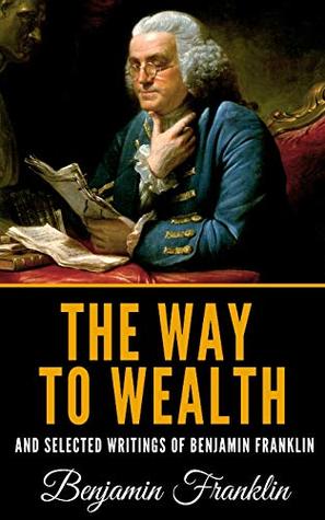 The Way To Wealth And Selected Writings Of Benjamin Franklin