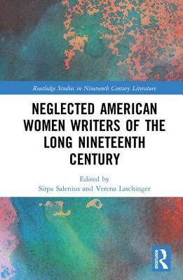 Neglected American Women Writers of the Long Nineteenth Century (Routledge Studies in Nineteenth Century Literature)