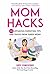 Mom Hacks: 200 Lifesaving P...