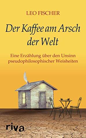 Der Kaffee am Arsch der Welt: Eine Erzählung über den Unsinn pseudophilosophischer Weisheiten (Kindle Edition)