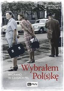 Wybrałem Pol(s)kę. Imigranci w czasach PRL