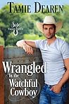Wrangled by the Watchful Cowboy by Tamie Dearen