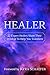 Healer: 22 Expert Healers Share Their Wisdom To Help You Transform (Transformation Book 1)