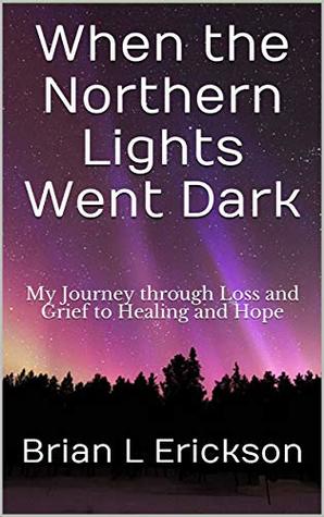 When the Northern Lights Went Dark: My Journey through Loss and Grief to Healing and Hope