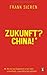 Zukunft? China!: Wie die neue Supermacht unser Leben, unsere Politik, unsere Wirtschaft verändert