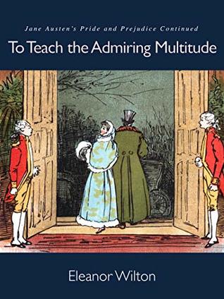 To Teach the Admiring Multitude: Jane Austen’s Pride and Prejudice Continued (ebook)