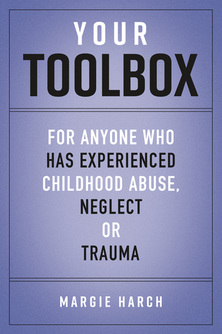 Your Toolbox: For Anyone Who Has Experienced Childhood Abuse, Neglect or Trauma