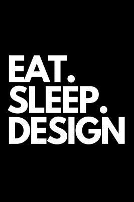 Eat. Sleep. Design: Designers Themed Novelty Notebook.