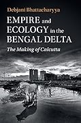 Empire and Ecology in the Bengal Delta: The Making of Calcutta