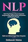 NLP: Dark Psychology in Neuro-linguistic Programming, Mind Control, Persuasion, and Reading People – Gain an Advantage Over Anyone (Dark Psychology Series Book 3)