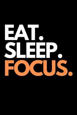 Eat. Sleep. Focus.: Focus on One thing themed Novelty Notebook.