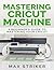 Mastering Cricut Machine: A...