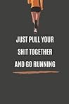 Just Pull Your Shit Together And Go Running: A Journal For Runners To Document Thoughts, Feelings, Ideas, Running Routes, and Stories - 6x9 inch 120 Lined Pages